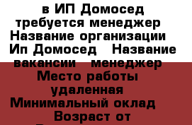 в ИП Домосед требуется менеджер › Название организации ­ Ип Домосед › Название вакансии ­ менеджер › Место работы ­ удаленная › Минимальный оклад ­ 30 000 › Возраст от ­ 22 › Возраст до ­ 69 - Пензенская обл., Пенза г. Работа » Вакансии   